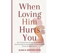 When Loving Him Hurts You: The 11 Truths Every Woman Needs to Break Emotional Patterns, Reclaim Her Worth, and Finally Choose the Right Partner