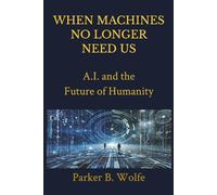 When Machines No Longer Need Us: A.I. and the Future of Humanity | Future Technology, AI, Robotics and Jobs | Written & Explained in Simple Terms for All Ages
