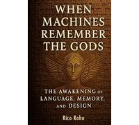 When Machines Remember the Gods: The Awakening of Language, Memory, and Design (Sci-Phi Narrative)