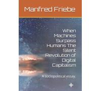 When Machines Surpass Humans The Silent Revolution of Digital Capitalism: A sociopolitical essay.