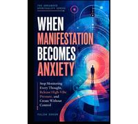 WHEN MANIFESTATION BECOMES ANXIETY: Stop Monitoring Every Thought, Release High-Vibe Pressure, and Create Without Control (The Grounded Spirituality Series)
