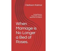 When Marriage is No Longer a Bed of Roses.: Facing Divorce, Separation, and the Silent Pain of Children