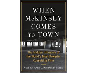 When McKinsey Comes to Town: The Hidden Influence of the World's Most Powerful Consulting Firm