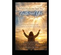 When Medicine Said No, Faith Said Yes: A True Story of Gratitude, Faith, and the God Who Still Performs Miracles