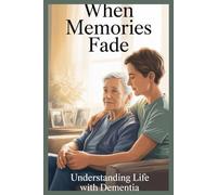 When Memories Fade: Understanding Life with Dementia