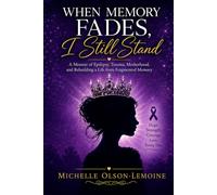 When Memory Fades, I Still Stand: A Memoir of Epilepsy, Trauma, Motherhood, and Rebuilding a Life from Fragmented Memory