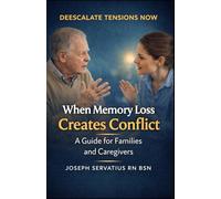 When Memory Loss Creates Conflict: A Guide for Families and Caregivers (SERIES 2: Dementia, Confusion, and Behavioral Changes)