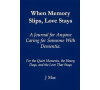When memory slips, love stays: A journal for anyone caring for someone with dementia