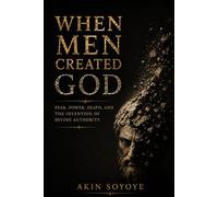 WHEN MEN CREATED GOD: Fear, Power, Death, and the Invention of Divine Authority.