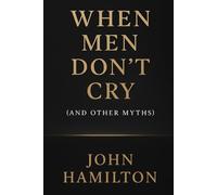 When Men Don’t Cry (and Other Myths): 1 (The Men Who Feel Trilogy)