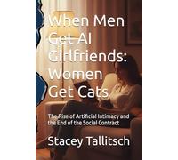 When Men Get AI Girlfriends: Women Get Cats: The Rise of Artificial Intimacy and the End of the Social Contract
