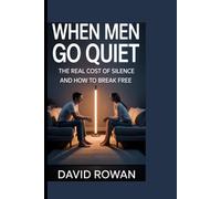WHEN MEN GO QUIET: The real cost of silence and how to break free