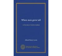 When men grew tall: or the story of Andrew Jackson