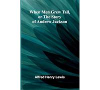 When Men Grew Tall, Or The Story Of Andrew Jackson