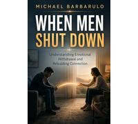 When Men Shut Down: Understanding Emotional Withdrawal and Rebuilding Connection