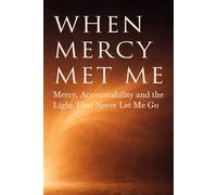 When Mercy Met Me: A Testimony of Mercy, Accountability, and the Light That Never Let Me Go