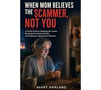 WHEN MOM BELIEVES THE SCAMMER, NOT YOU: A Family Guide to Stopping the Losses, Breaking the Emotional Hold, and Helping an Aging Parent Recover