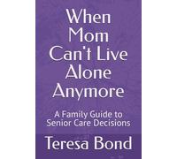 When Mom Can't Live Alone Anymore: A Family Guide to Senior Care Decisions
