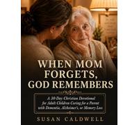 When Mom Forgets, God Remembers: A 30-Day Christian Devotional for Adult Children Caring for a Parent with Dementia, Alzheimer’s, or Memory Loss
