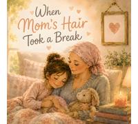 When Mom’s Hair Took a Break: A Heartwarming Children’s Story About Love, Strength, and Hope During Mom’s Healing Journey (Little Hearts, Big Courage)