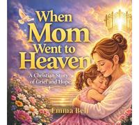 When Mom Went to Heaven: A Comforting Christian Story for Children About Love, Loss, and the Promise of Seeing Mom Again