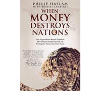 When Money Destroys Nations: How Hyperinflation Ruined Zimbabwe, How Ordinary People Survived, and Warnings for Nations that Print Money