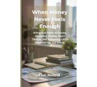 When Money Never Feels Enough: A Practical Guide to Staying Grounded, Making Smart Choices, and Navigating Life’s Financial Ups and Downs