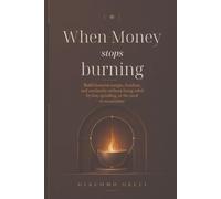 When Money Stops Burning: Build Financial Margin, Freedom, and Continuity Without Being Ruled by Fear, Spending, or the Need to Accumulate