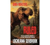 When Monsters Ruled: The 25 Scariest Animals of the Prehistoric World