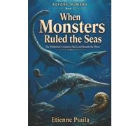When Monsters Ruled the Seas: The Prehistoric Creatures That Lived Beneath the Waves: 2 (Before Humans)