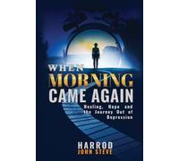 WHEN MORNING CAME AGAIN: HEALING, HOPE, AND THE JOURNEY OUT OF DEPRESSION