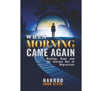 WHEN MORNING CAME AGAIN: HEALING, HOPE, AND THE JOURNEY OUT OF DEPRESSION