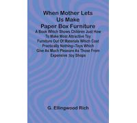 When Mother Lets Us Make Paper Box Furniture: A Book Which Shows Children Just How To Make Most Attractive Toy Furniture Out Of Materials Which Cost ... Pleasure As Those From Expensive;Toy Shops