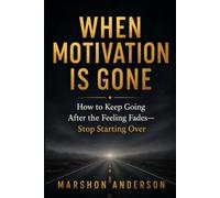 WHEN MOTIVATION IS GONE: How to Keep Going After the Feeling Fades-Stop Starting Over