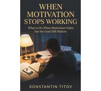 When Motivation Stops Working: What to Do When Motivation Fades but the Goal Still Matters: 2 (The Reality of Discipline)