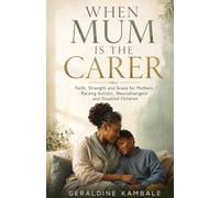 When Mum Is the Carer: Faith, Strength and Grace for Mothers Raising Autistic, Neurodivergent and Disabled Children