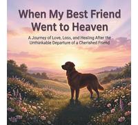 WHEN MY BEST FRIEND WENT TO HEAVEN: A journey of love,loss and healing after the unthinkable depaeture of a cherished friend