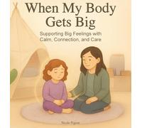 When My Body Gets Big: Support for Autistic, Sensitive, or Anxious Kids When Emotions Feel Too Big (The Little Feelings Collection)