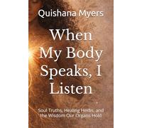 When My Body Speaks, I Listen: Soul Truths, Healing Herbs, and the Wisdom Our Organs Hold