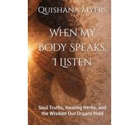 When My Body Speaks, I Listen: Soul Truths, Healing Herbs, and the Wisdom Our Organs Hold