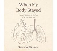 When My Body Stayed: Poems of Gratitude for the Parts of Me That Never Left