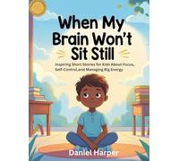 When My Brain Won’t Sit Still: Inspiring Short Stories for Kids About Focus, Self-Control, and Managing Big Energy
