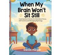 When My Brain Won’t Sit Still: Inspiring Short Stories for Kids About Focus, Self-Control, and Managing Big Energy