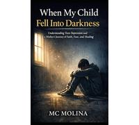WHEN MY CHILD FELL INTO DARKNESS: Understanding Teen Depression and a Mother’s Journey of Faith, Fear, and Healing