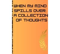 When My Mind Spills Over: A Collection of Thoughts: Gift Notebook Journal for Friends, Family, Colleagues, Girlfriends, Boyfriends and self use