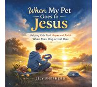 When My Pet Goes to Jesus: Helping Kids Find Hope, Healing, and Faith When Their Dog or Cat Dies