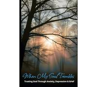When My Soul Trembles: Trusting God Through Anxiety, Depression & Grief