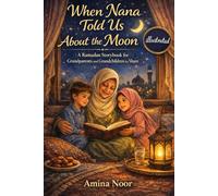 When Nana Told Us About the Moon (Illustrated): A Ramadan Storybook for Grandparents and Grandchildren to Share (The Muslim Kids Faith)