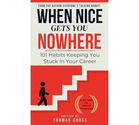 When Nice Gets You Nowhere: 101 Habits Keeping You Stuck In Your Career