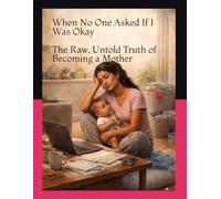 When No One Asked If I Was Okay: The Raw, Untold Truth of Becoming a Mother